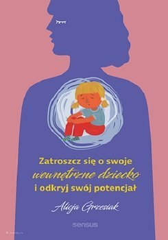 Zatroszcz się o swoje wewnętrzne dziecko i odkryj swój potencjał Zatroszcz się o swoje wewnętrzne dziecko i odkryj swój potencjał