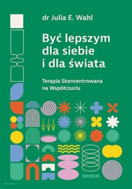 Być lepszym dla siebie i dla świata. Terapia Skoncentroana na Współczuciu.