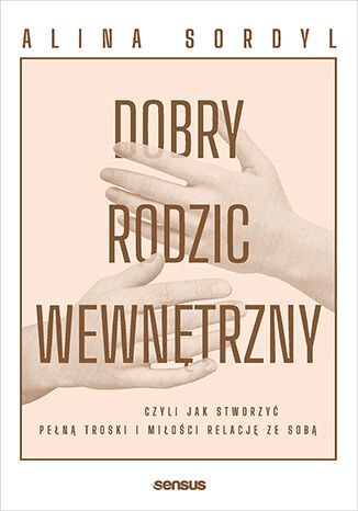Dobry Rodzic Wewnętrzny, czyli jak stworzyć pełną troski i miłości relację ze sobą