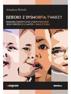 Dziecko z dysmorfią twarzy. Badania empiryczne uwarunkowań jego percepcji u matek i nauczycieli