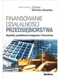 Finansowanie działalności przedsiębiorstwa. Aspekty podatkowe księgowe i finansowe