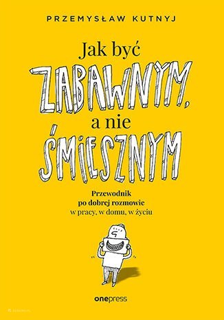 Jak być zabawnym, a nie śmiesznym. Przewodnik po dobrej rozmowie w pracy, w domu, w życiu Jak być zabawnym, a nie śmiesznym. Przewodnik po dobrej rozmowie w pracy, w domu, w życiu