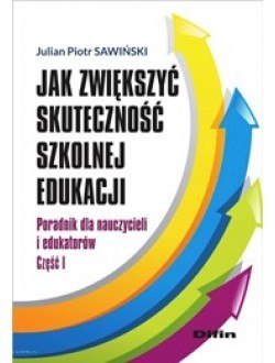 Jak zwiększyć skuteczność szkolnej edukacji. Poradnik dla nauczycieli i edukatorów. Część 1