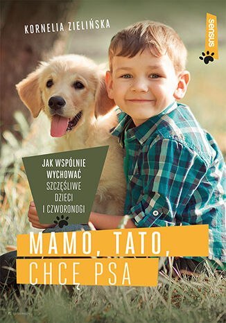 Mamo, tato, chcę psa. Jak wspólnie wychować szczęśliwe dzieci i czworonogi Mamo, tato, chcę psa. Jak wspólnie wychować szczęśliwe dzieci i czworonogi
