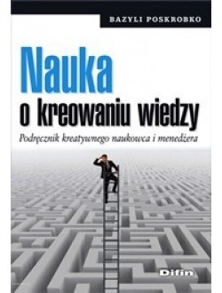 Nauka o kreowaniu wiedzy. Podręcznik kreatywnego naukowca i menedżera