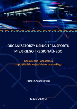 Organizatorzy usług transportu miejskiego i regionalnego. Konkurencja i współpraca na przykładzie województwa pomorskiego