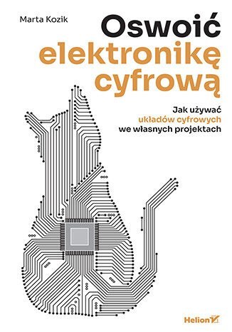 Oswoić elektronikę cyfrową. Jak używać układów cyfrowych we własnych projektac Oswoić elektronikę cyfrową. Jak używać układów cyfrowych we własnych projektac