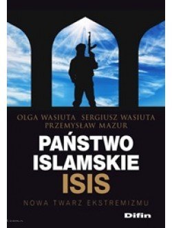 Państwo islamskie ISIS. Nowa twarz ekstremizmu