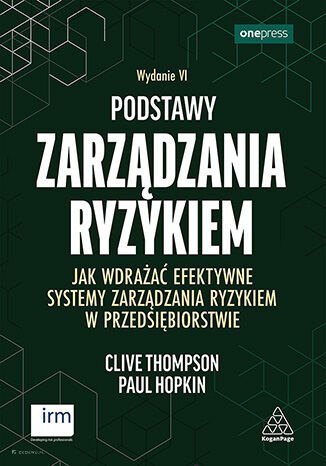 Podstawy zarządzania ryzykiem. Jak wdrażać efektywne systemy zarządzania ryzykiem w przedsiębiorstwie. Wydanie VI Podstawy zarządzania ryzykiem. Jak wdrażać efektywne systemy zarządzania ryzykiem w przedsiębiorstwie. Wydanie VI
