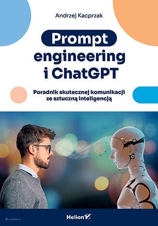 Prompt engineering i ChatGPT. Poradnik skutecznej komunikacji ze sztuczną inteligencją Prompt engineering i ChatGPT. Poradnik skutecznej komunikacji ze sztuczną inteligencją