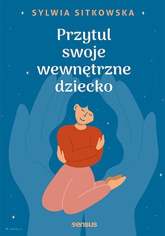 Przytul swoje wewnętrzne dziecko Przytul swoje wewnętrzne dziecko
