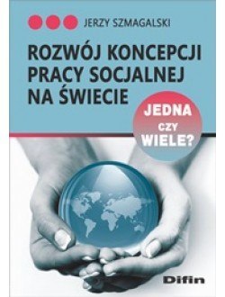 Rozwój koncepcji pracy socjalnej na świecie. Jedna czy wiele?