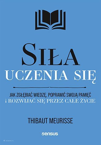 Siła uczenia się. Jak zgłębiać wiedzę, poprawić swoją pamięć i rozwijać się przez całe życie Siła uczenia się. Jak zgłębiać wiedzę, poprawić swoją pamięć i rozwijać się przez całe życie