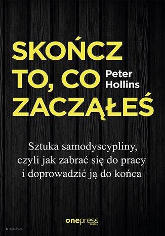 Skończ to, co zacząłeś. Sztuka samodyscypliny, czyli jak zabrać się do pracy i doprowadzić ją do końca Skończ to, co zacząłeś. Sztuka samodyscypliny, czyli jak zabrać się do pracy i doprowadzić ją do końca