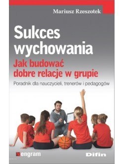 Sukces wychowania. Jak budować dobre relacje w grupie