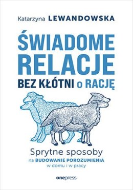 Świadome relacje bez kłótni o rację. Sprytne sposoby na budowanie porozumienia w domu i w prac