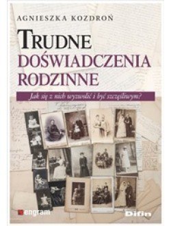 Trudne doświadczenia rodzinne. Jak się z nich wyzwolić i być szczęśliwym?