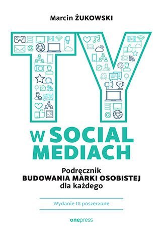 Ty w social mediach. Podręcznik budowania marki osobistej dla każdego. Wydanie III poszerzone Ty w social mediach. Podręcznik budowania marki osobistej dla każdego. Wydanie III poszerzone