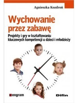 Wychowanie przez zabawę. Projekty i gry w kształtowaniu kluczowych kompetencji u dzieci i młodzieży