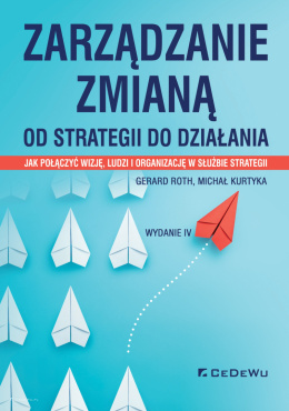 Zarządzanie zmianą. Od strategii do działania. Jak połączyć wizję, ludzi i organizację w służbie strategii (wyd. IV)