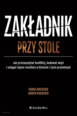 ZAKŁADNIK PRZY STOLE. Jak przezwyciężać konflikty, budować więzi i osiągać lepsze rezultaty w biznesie i życiu prywatnym